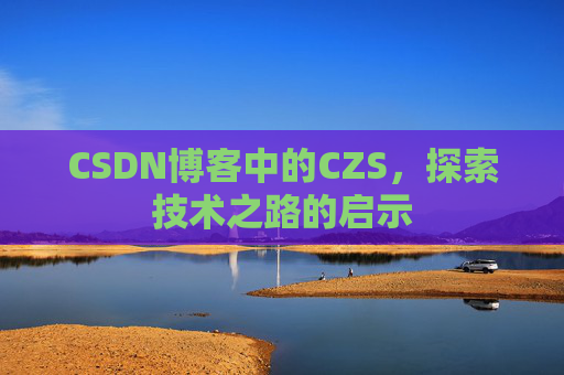CSDN博客中的CZS，探索技术之路的启示